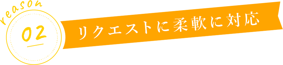 リクエストに柔軟に対応